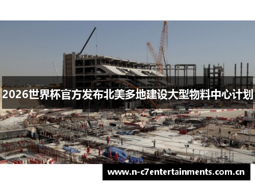 2026世界杯官方发布北美多地建设大型物料中心计划 2026世界杯官方发布北美多地建设大型物料中心计划