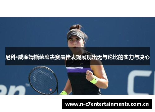 尼科·威廉姆斯荣膺决赛最佳表现展现出无与伦比的实力与决心 尼科·威廉姆斯荣膺决赛最佳表现展现出无与伦比的实力与决心